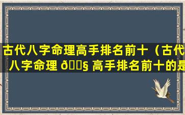 古代八字命理高手排名前十（古代八字命理 🐧 高手排名前十的是谁）